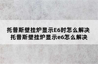 托普斯壁挂炉显示E6时怎么解决 托普斯壁挂炉显示e6怎么解决